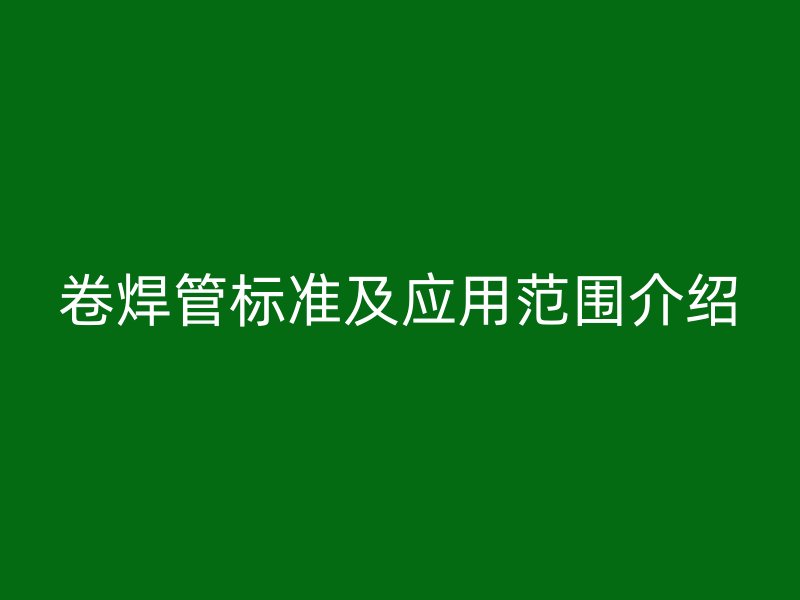 卷焊管標準及應用范圍介紹