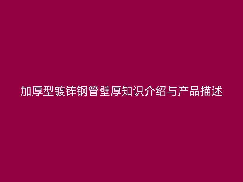 加厚型鍍鋅鋼管壁厚知識介紹與產品描述