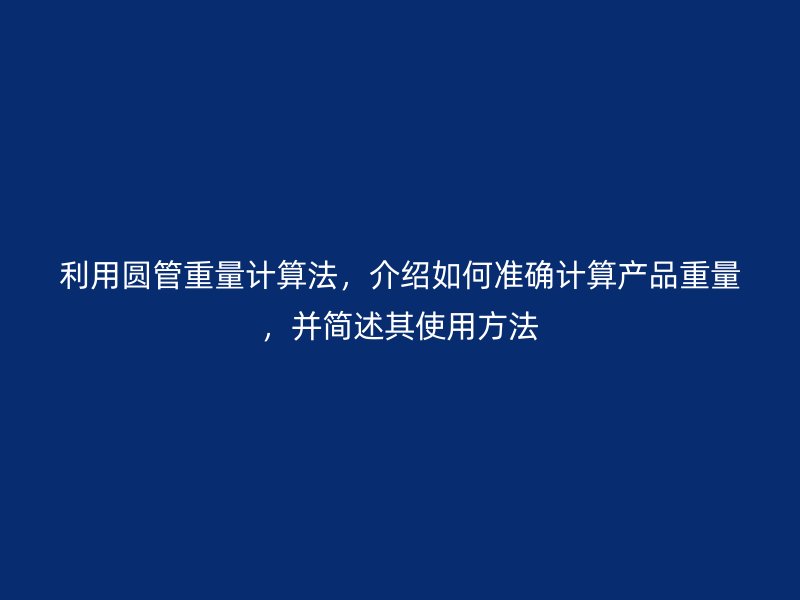 利用圓管重量計(jì)算法，介紹如何準(zhǔn)確計(jì)算產(chǎn)品重量，并簡(jiǎn)述其使用方法