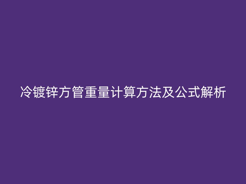 冷鍍鋅方管重量計算方法及公式解析