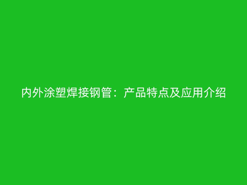 內外涂塑焊接鋼管：產品特點及應用介紹