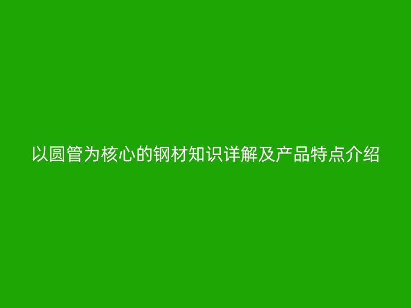 以圓管為核心的鋼材知識詳解及產品特點介紹