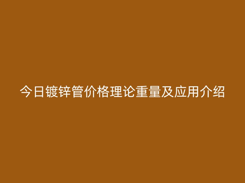 今日鍍鋅管價格理論重量及應用介紹
