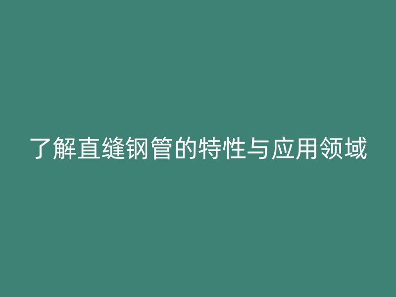 了解直縫鋼管的特性與應(yīng)用領(lǐng)域
