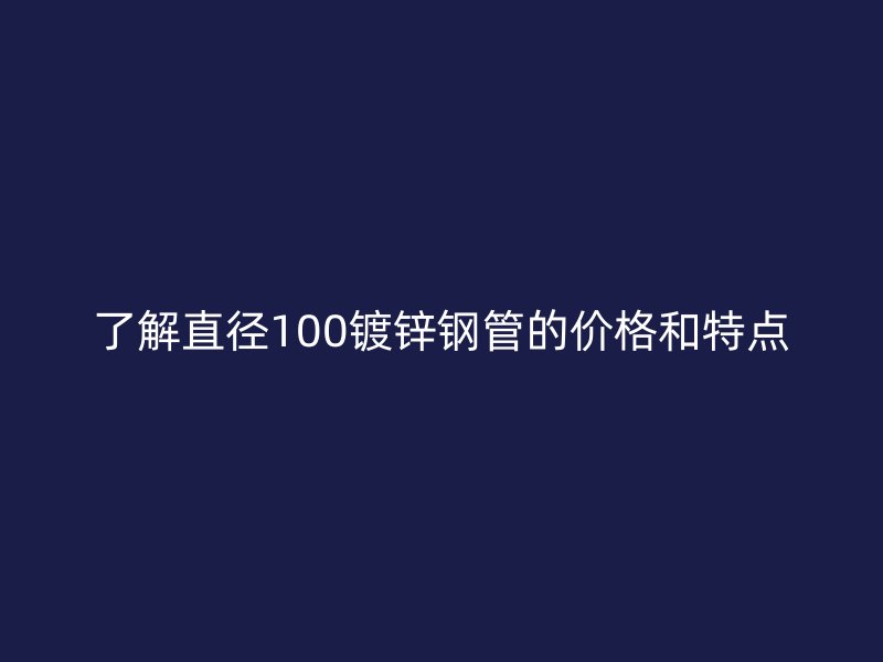 了解直徑100鍍鋅鋼管的價格和特點