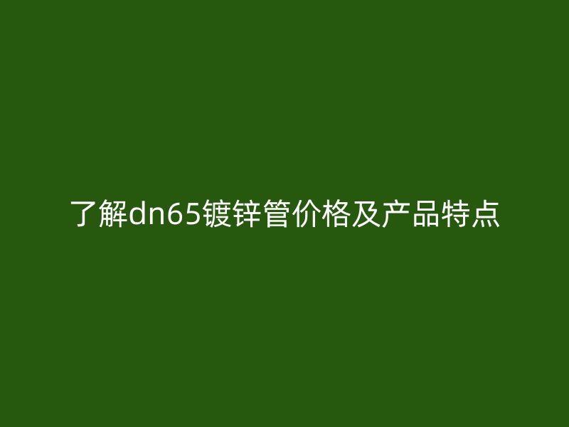 了解dn65鍍鋅管價格及產品特點