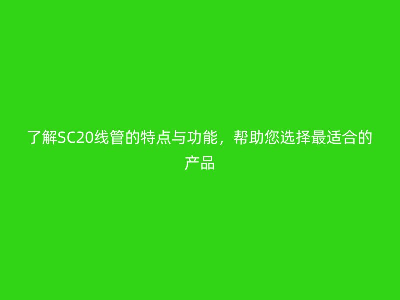 了解SC20線管的特點與功能，幫助您選擇最適合的產品