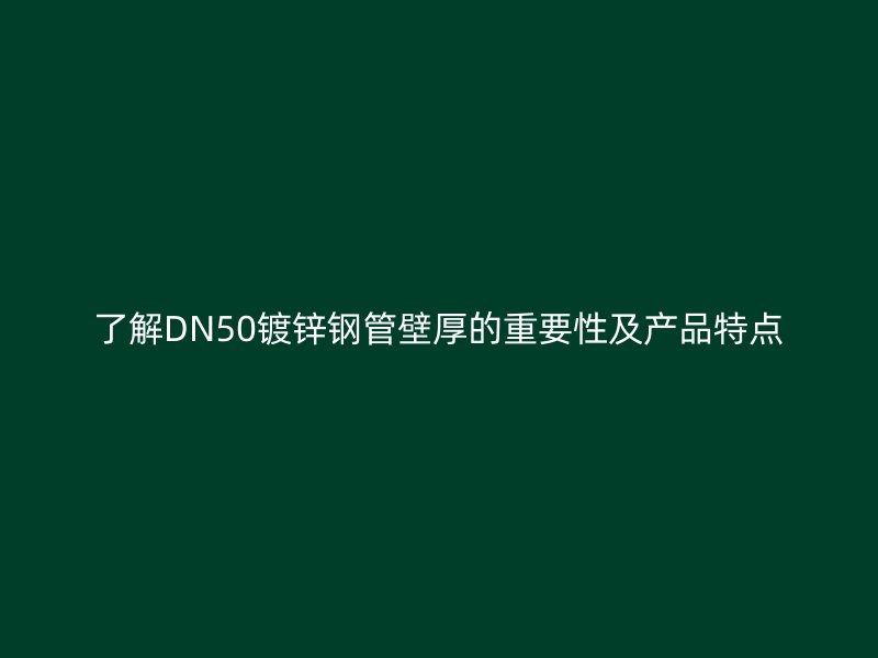 了解DN50鍍鋅鋼管壁厚的重要性及產(chǎn)品特點