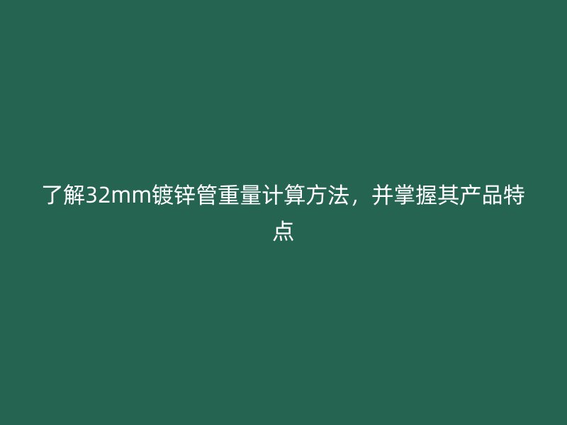 了解32mm鍍鋅管重量計算方法，并掌握其產品特點