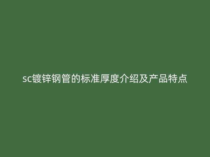 sc鍍鋅鋼管的標準厚度介紹及產品特點
