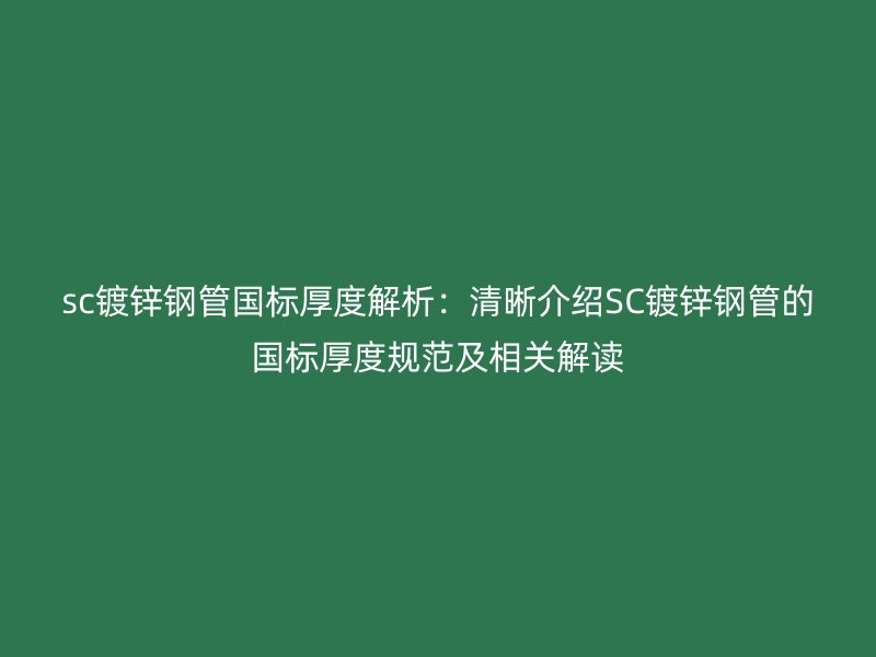 sc鍍鋅鋼管國標厚度解析：清晰介紹SC鍍鋅鋼管的國標厚度規范及相關解讀