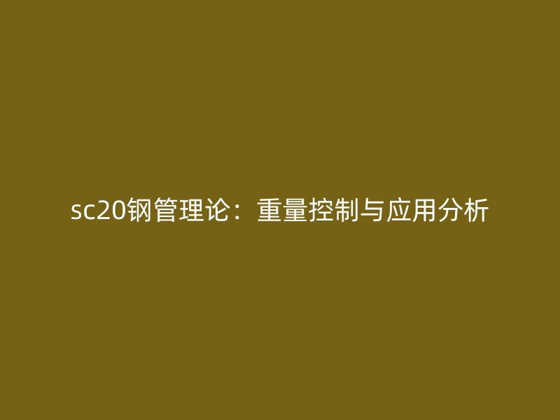 sc20鋼管理論：重量控制與應用分析
