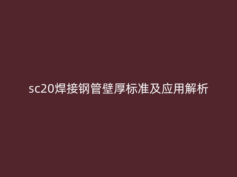 sc20焊接鋼管壁厚標準及應用解析