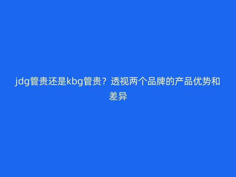 jdg管貴還是kbg管貴？透視兩個品牌的產品優勢和差異