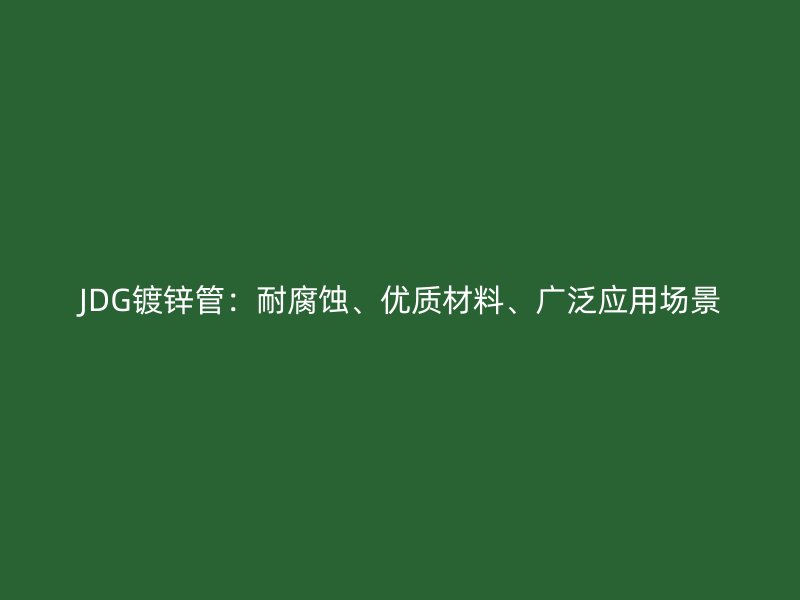 JDG鍍鋅管：耐腐蝕、優質材料、廣泛應用場景