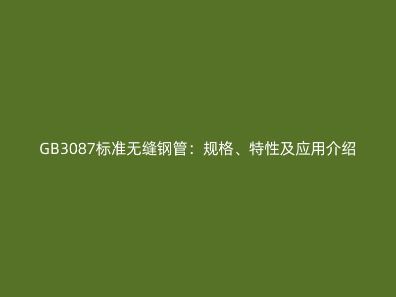 GB3087標(biāo)準(zhǔn)無(wú)縫鋼管：規(guī)格、特性及應(yīng)用介紹