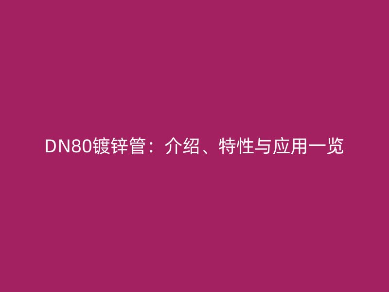 DN80鍍鋅管：介紹、特性與應用一覽