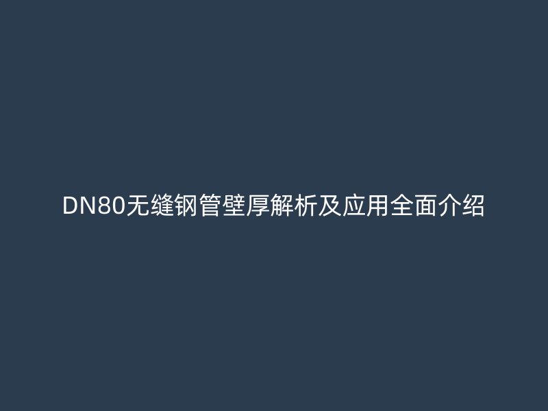 DN80無縫鋼管壁厚解析及應用全面介紹