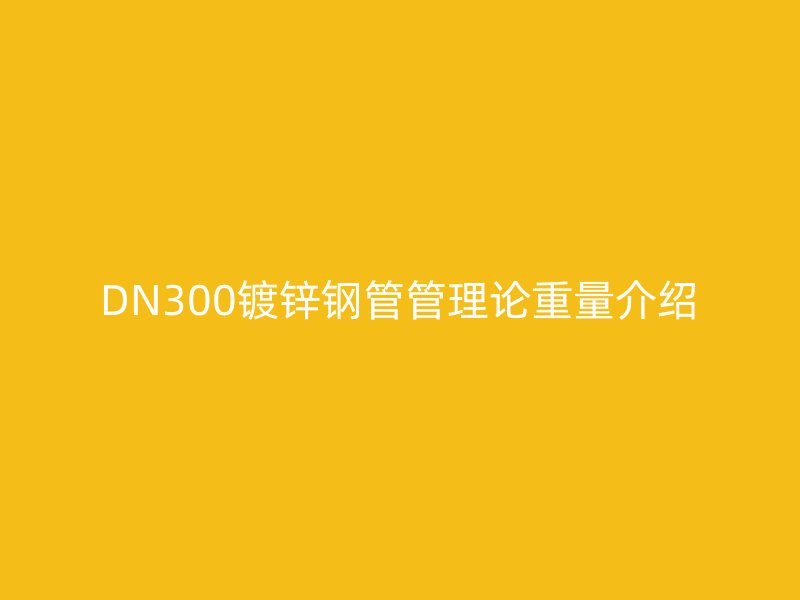 DN300鍍鋅鋼管管理論重量介紹