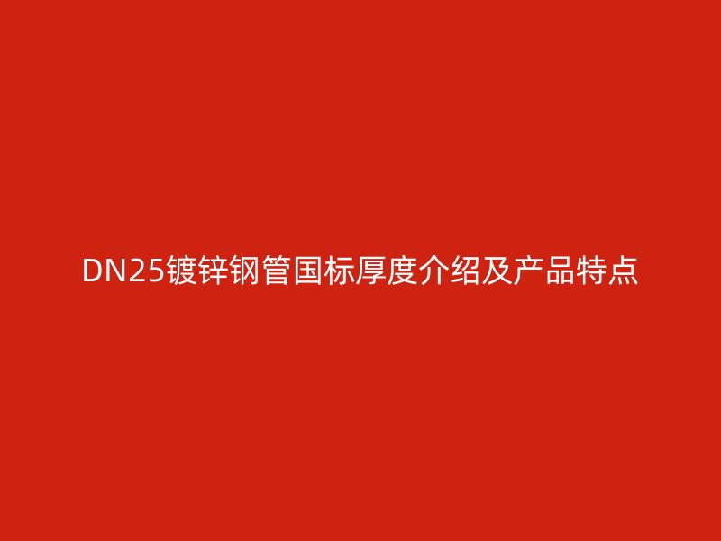 DN25鍍鋅鋼管國標厚度介紹及產品特點