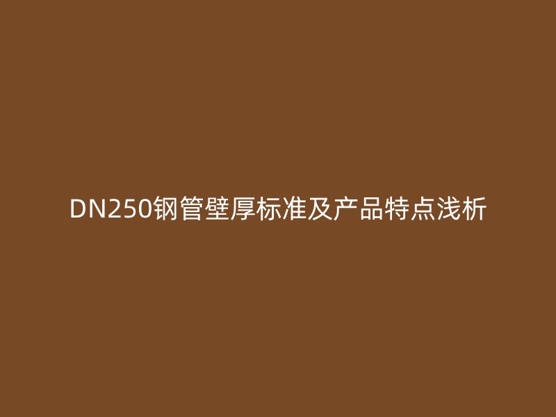 DN250鋼管壁厚標準及產品特點淺析