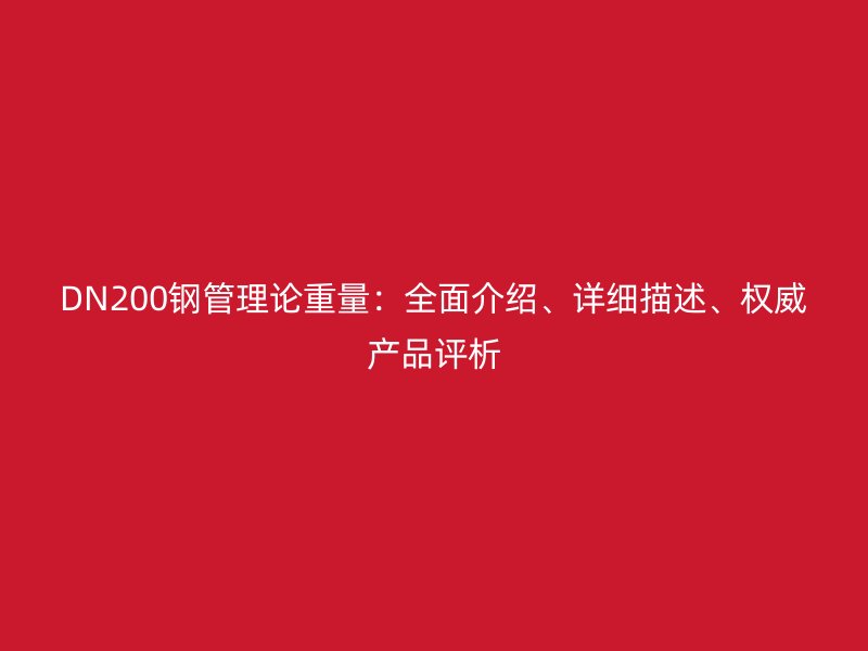 DN200鋼管理論重量：全面介紹、詳細描述、權威產品評析