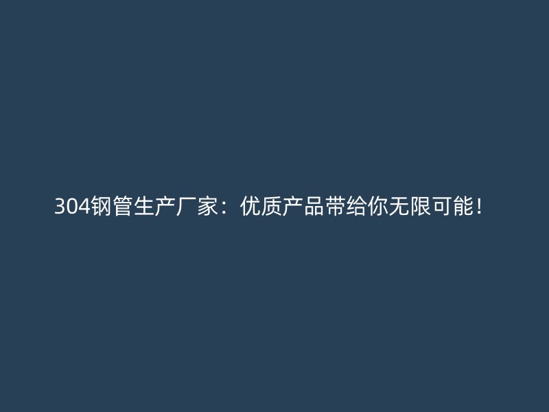 304鋼管生產廠家：優質產品帶給你無限可能！