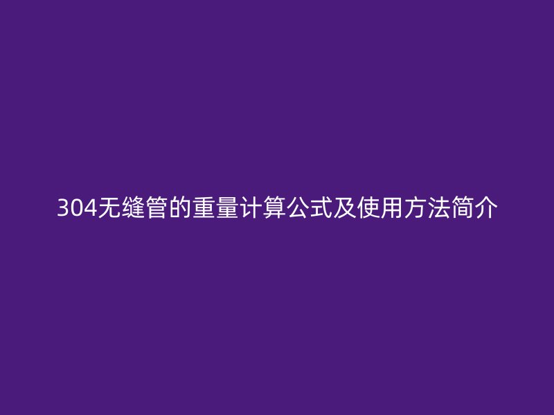 304無縫管的重量計算公式及使用方法簡介