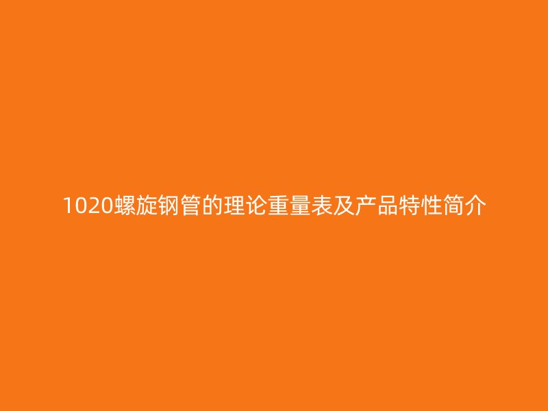 1020螺旋鋼管的理論重量表及產品特性簡介
