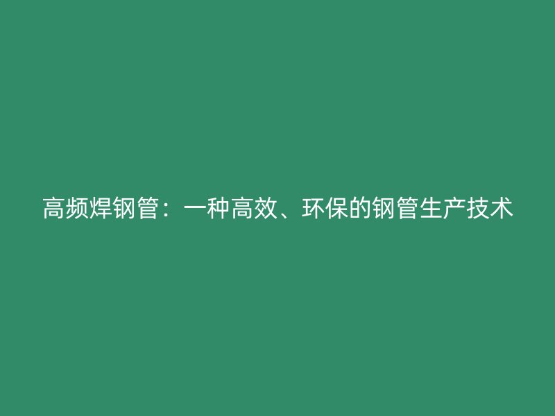 高頻焊鋼管：一種高效、環保的鋼管生產技術