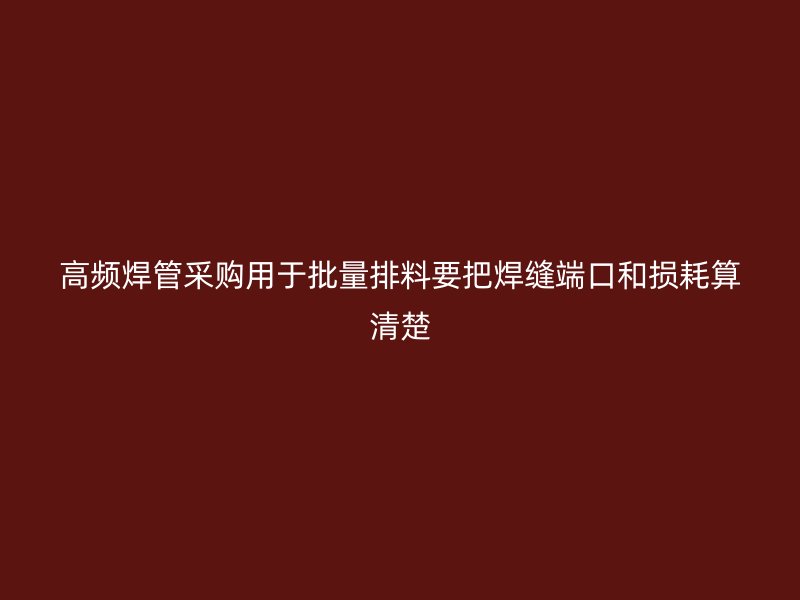 高頻焊管采購用于批量排料要把焊縫端口和損耗算清楚