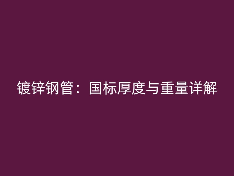 鍍鋅鋼管：國標厚度與重量詳解