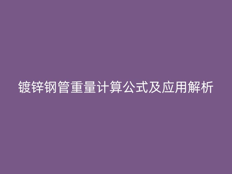 鍍鋅鋼管重量計算公式及應用解析