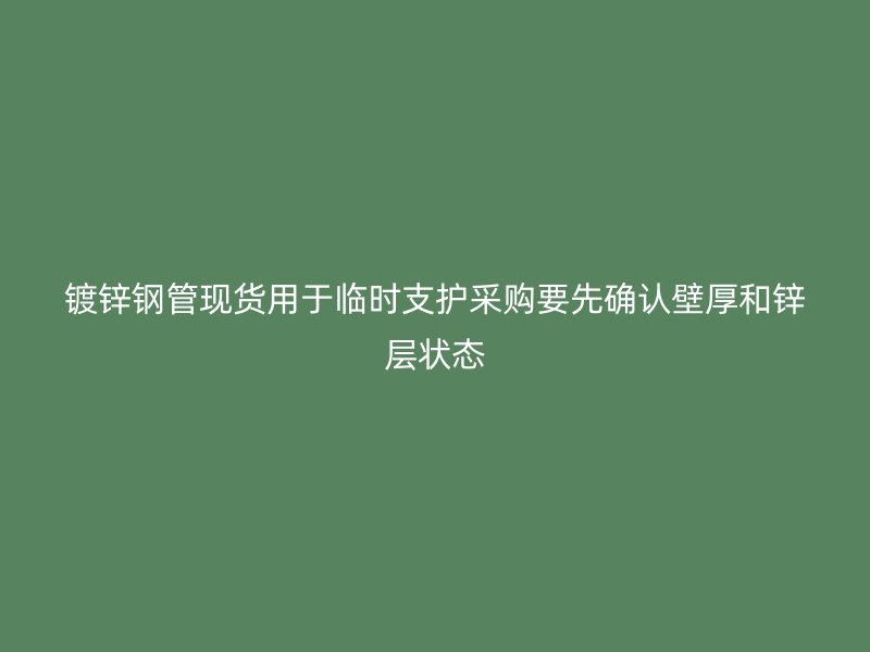 鍍鋅鋼管現(xiàn)貨用于臨時(shí)支護(hù)采購(gòu)要先確認(rèn)壁厚和鋅層狀態(tài)