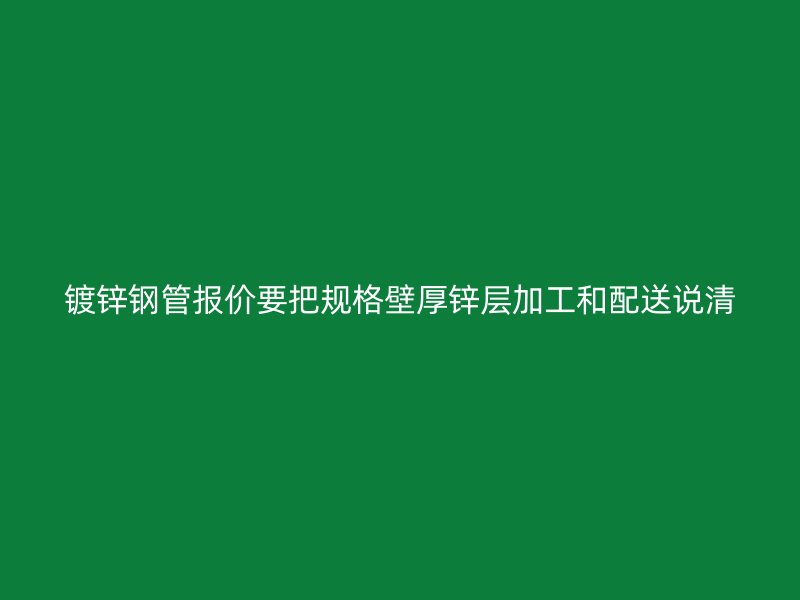 鍍鋅鋼管報價要把規格壁厚鋅層加工和配送說清