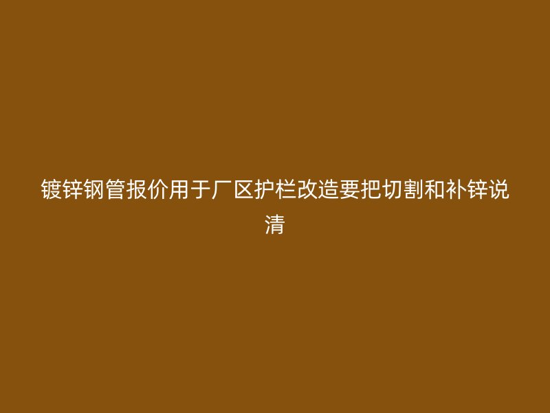 鍍鋅鋼管報價用于廠區護欄改造要把切割和補鋅說清