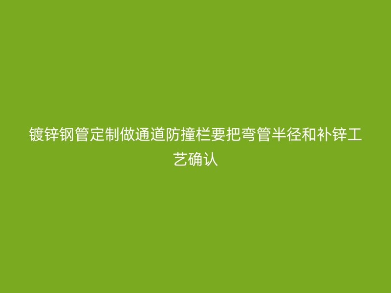 鍍鋅鋼管定制做通道防撞欄要把彎管半徑和補(bǔ)鋅工藝確認(rèn)