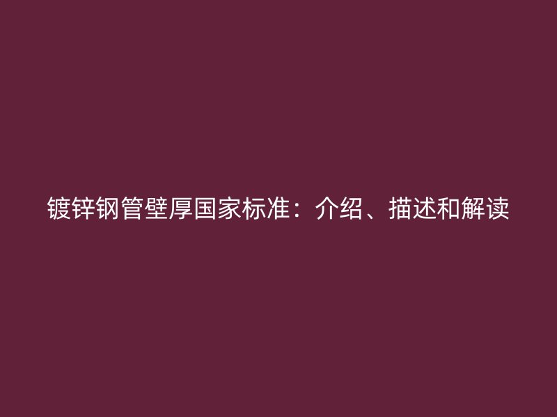 鍍鋅鋼管壁厚國家標(biāo)準(zhǔn)：介紹、描述和解讀