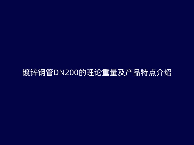 鍍鋅鋼管DN200的理論重量及產品特點介紹