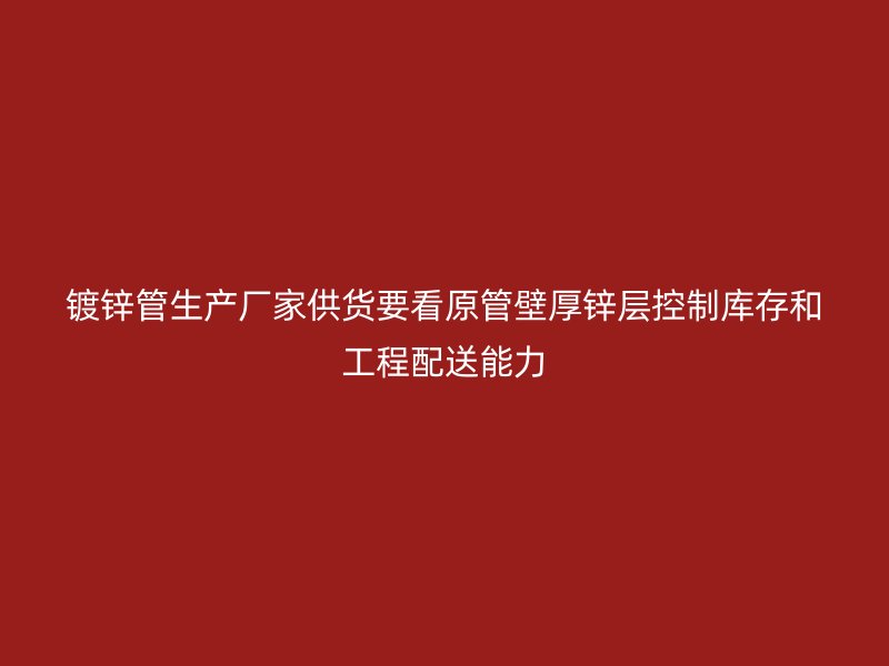 鍍鋅管生產廠家供貨要看原管壁厚鋅層控制庫存和工程配送能力