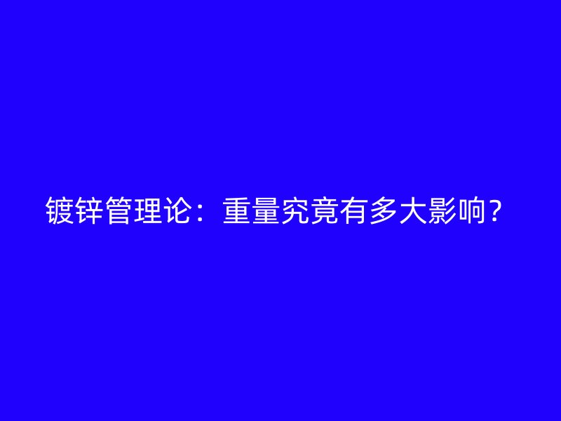 鍍鋅管理論：重量究竟有多大影響？