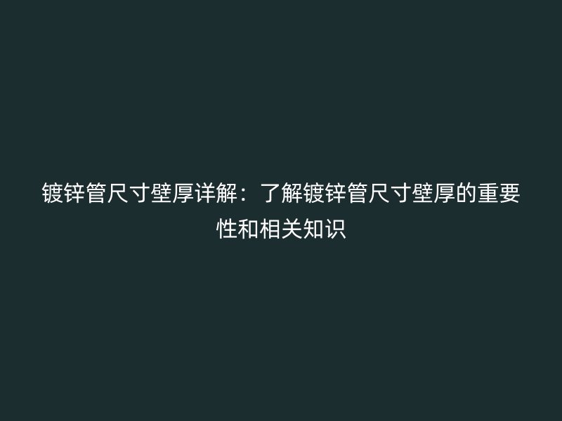 鍍鋅管尺寸壁厚詳解：了解鍍鋅管尺寸壁厚的重要性和相關(guān)知識(shí)