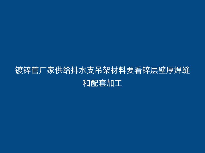 鍍鋅管廠家供給排水支吊架材料要看鋅層壁厚焊縫和配套加工