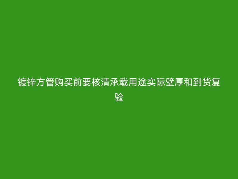 鍍鋅方管購買前要核清承載用途實際壁厚和到貨復驗