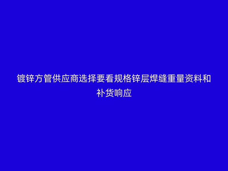 鍍鋅方管供應(yīng)商選擇要看規(guī)格鋅層焊縫重量資料和補貨響應(yīng)