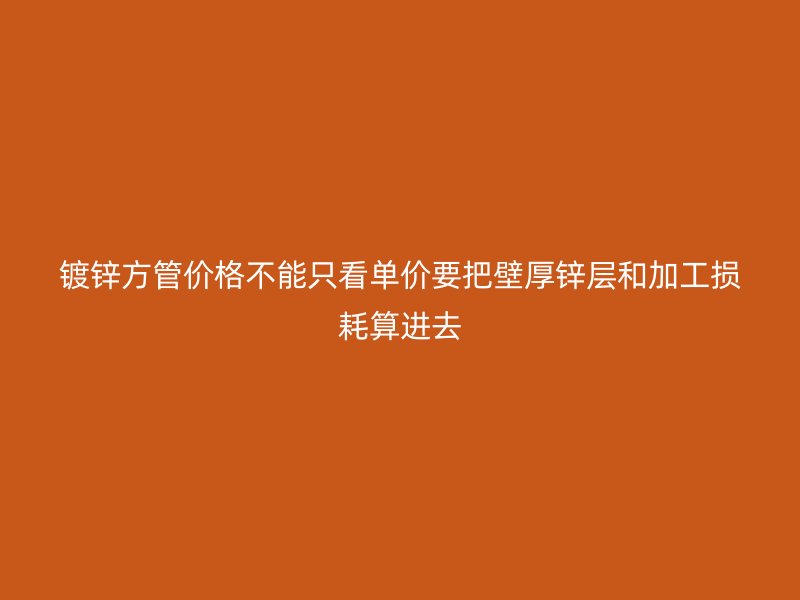 鍍鋅方管價格不能只看單價要把壁厚鋅層和加工損耗算進去