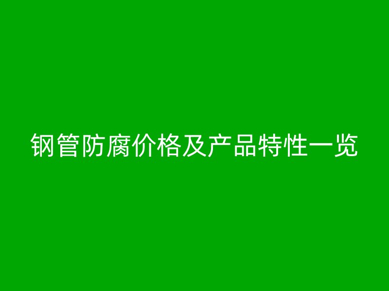 鋼管防腐價格及產品特性一覽