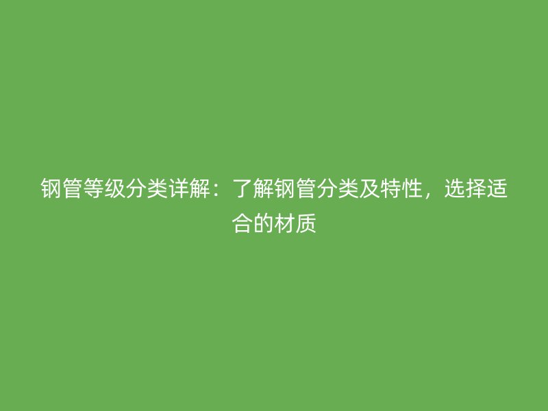 鋼管等級分類詳解：了解鋼管分類及特性，選擇適合的材質