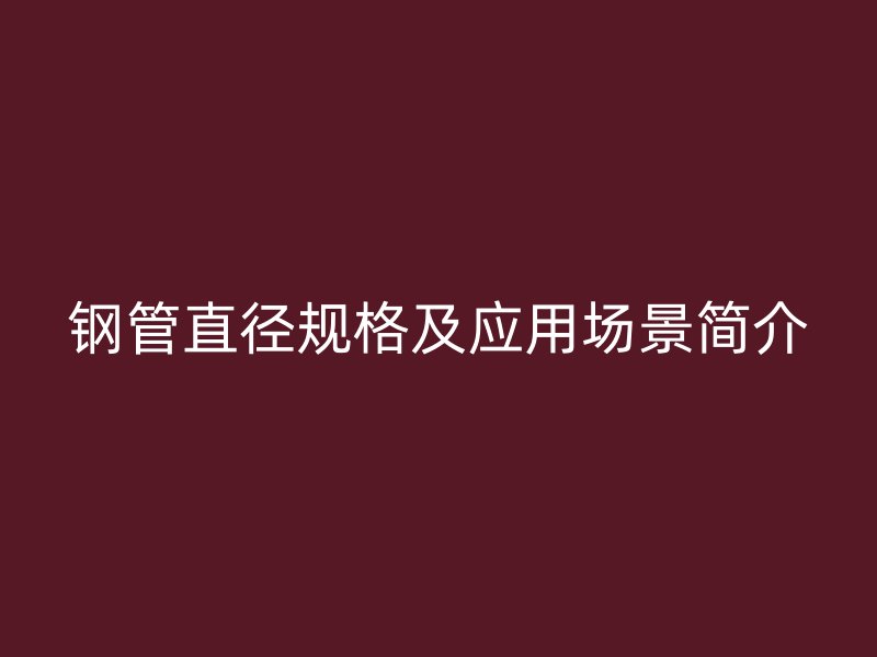 鋼管直徑規格及應用場景簡介
