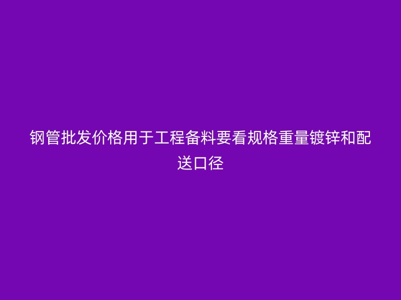 鋼管批發(fā)價(jià)格用于工程備料要看規(guī)格重量鍍鋅和配送口徑